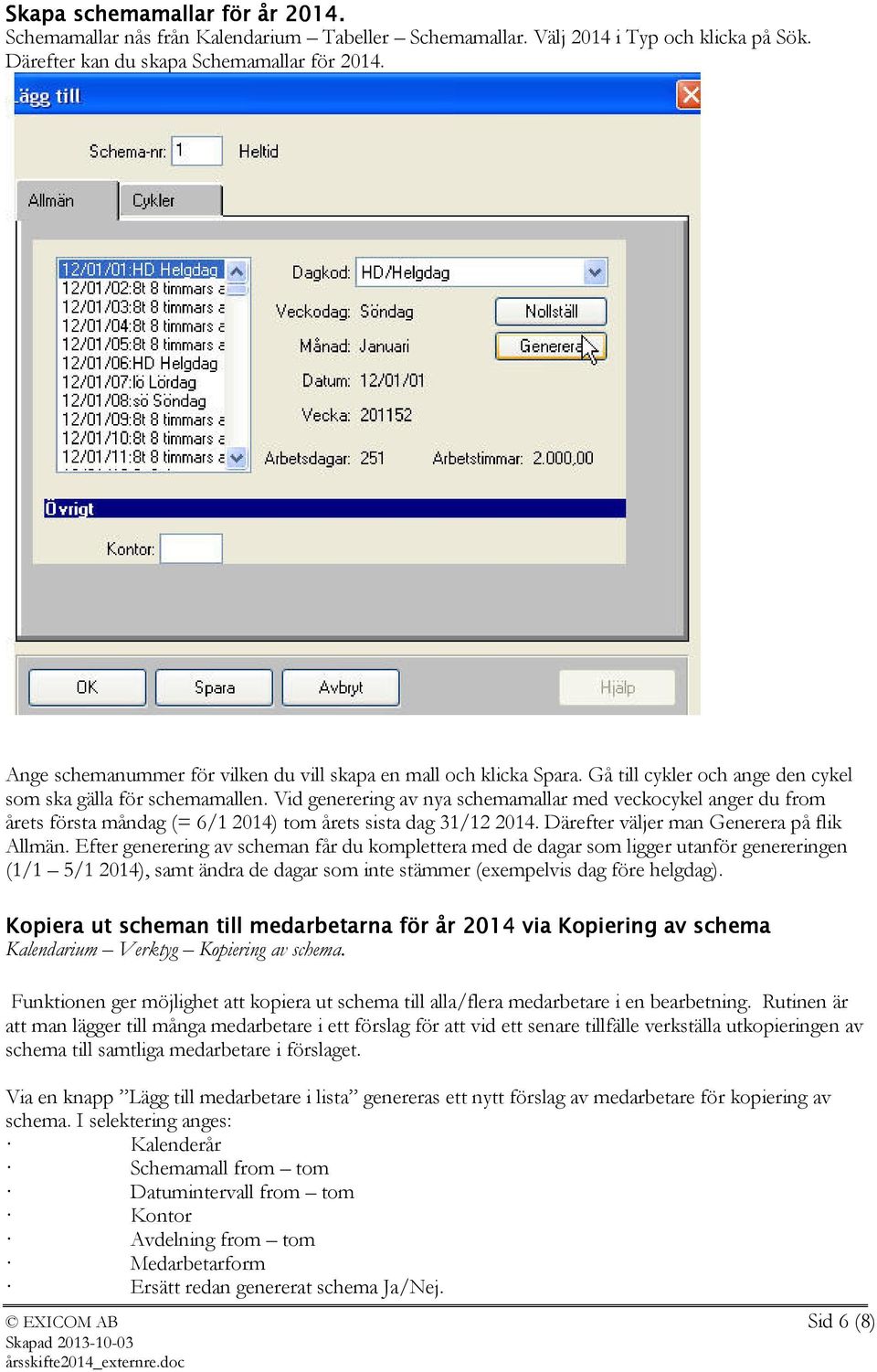 Vid generering av nya schemamallar med veckocykel anger du from årets första måndag (= 6/1 2014) tom årets sista dag 31/12 2014. Därefter väljer man Generera på flik Allmän.