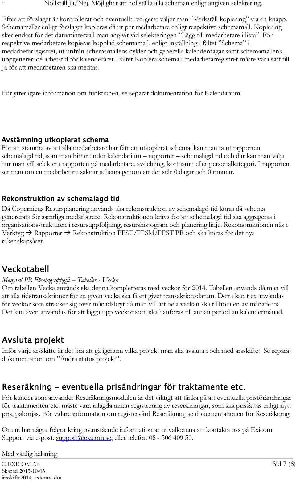 För respektive medarbetare kopieras kopplad schemamall, enligt inställning i fältet Schema i medarbetarregistret, ut utifrån schemamallens cykler och generella kalenderdagar samt schemamallens