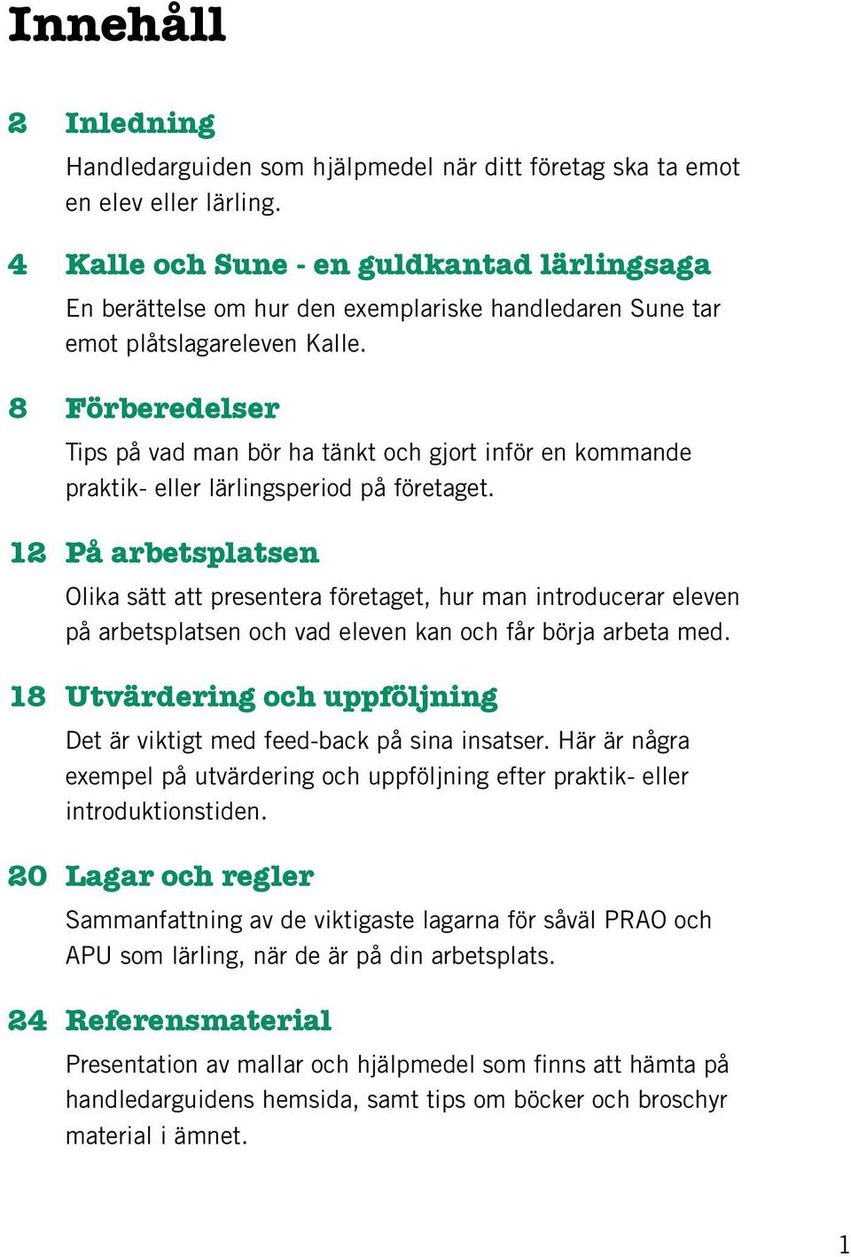 8 Förberedelser Tips på vad man bör ha tänkt och gjort inför en kommande praktik- eller lärlingsperiod på företaget.