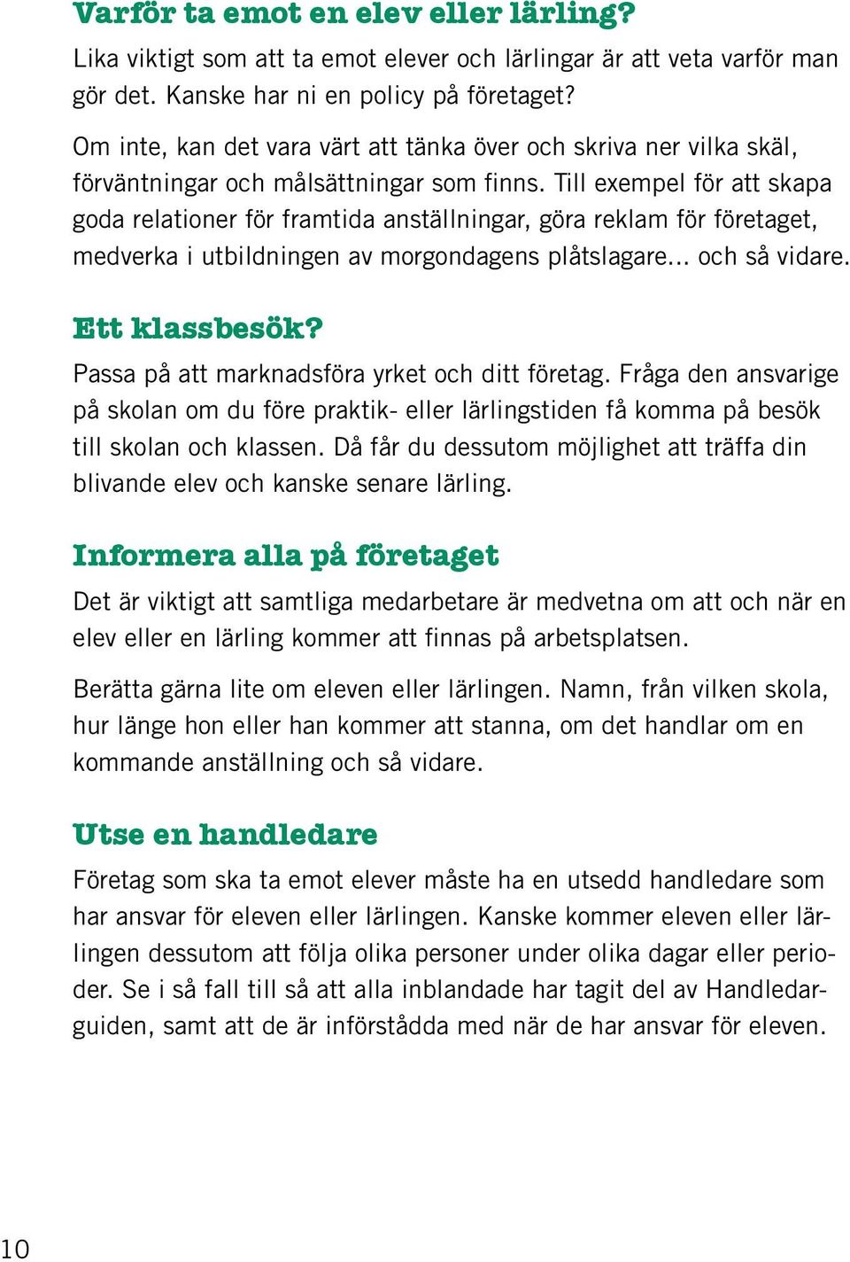 Till exempel för att skapa goda relationer för framtida anställningar, göra reklam för företaget, medverka i utbildningen av morgondagens plåtslagare... och så vidare. Ett klassbesök?