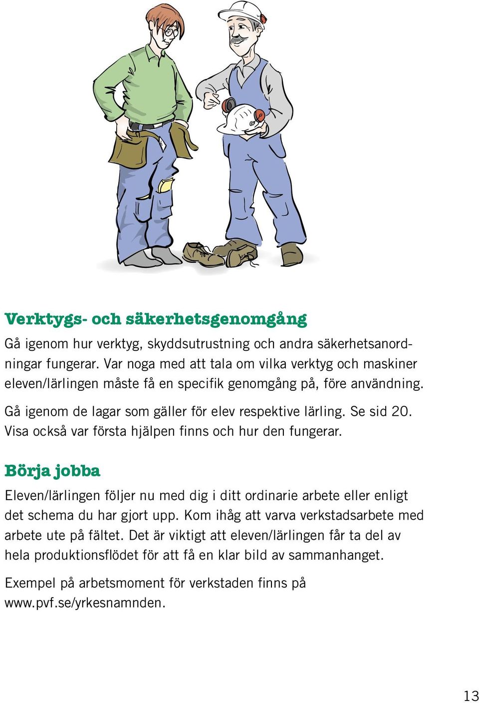 Se sid 20. Visa också var första hjälpen finns och hur den fungerar. Börja jobba Eleven/lärlingen följer nu med dig i ditt ordinarie arbete eller enligt det schema du har gjort upp.