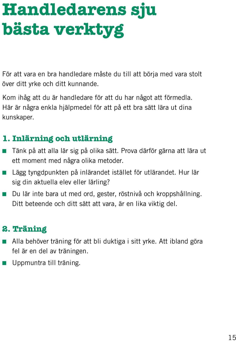 Inlärning och utlärning Tänk på att alla lär sig på olika sätt. Prova därför gärna att lära ut ett moment med några olika metoder. Lägg tyngdpunkten på inlärandet istället för utlärandet.