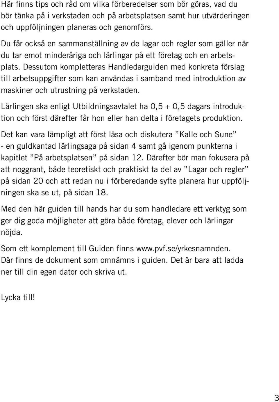 Dessutom kompletteras Handledarguiden med konkreta förslag till arbetsuppgifter som kan användas i samband med introduktion av maskiner och utrustning på verkstaden.