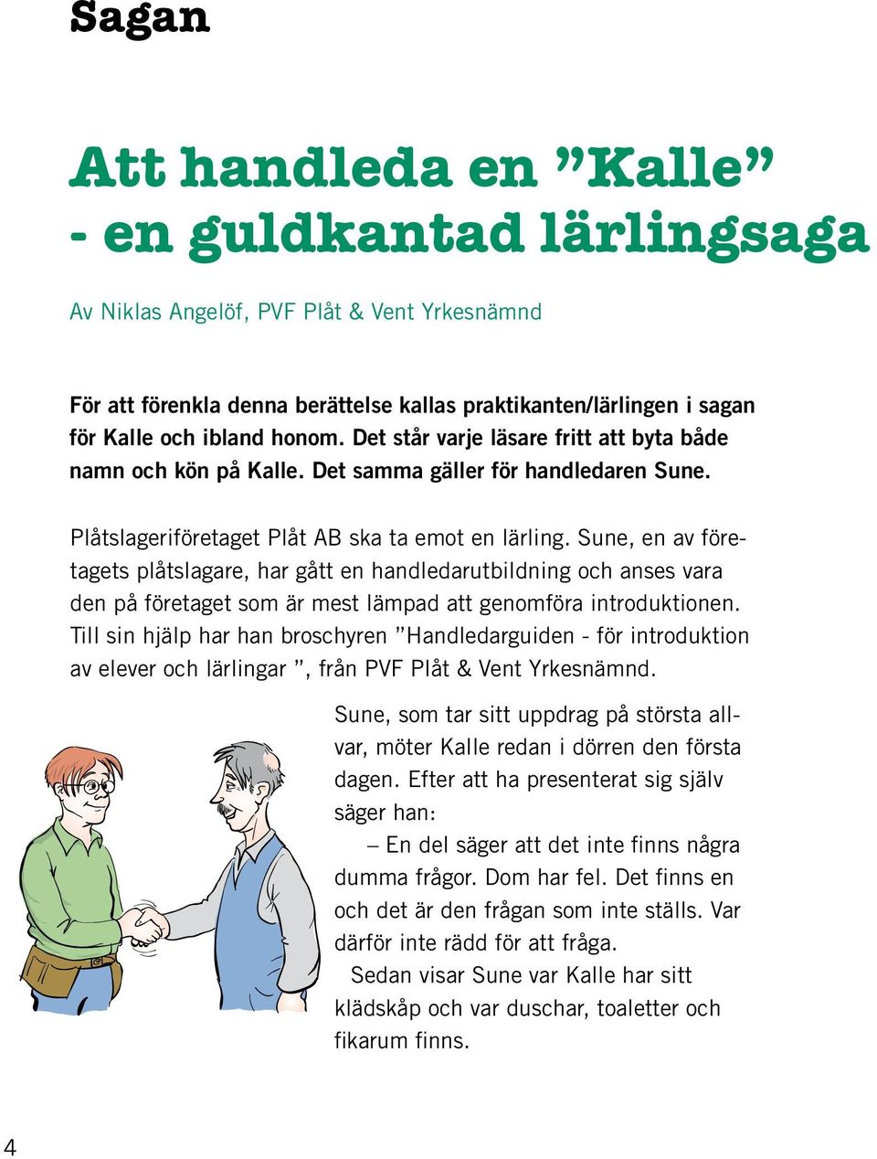 Sune, en av företagets plåtslagare, har gått en handledarutbildning och anses vara den på företaget som är mest lämpad att genomföra introduktionen.