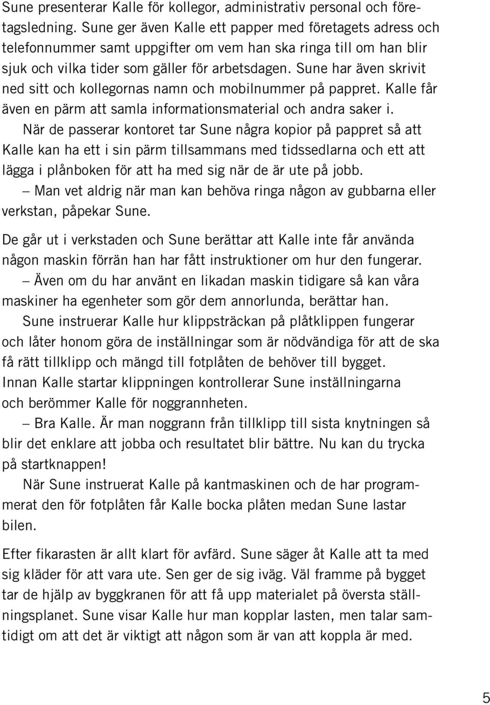 Sune har även skrivit ned sitt och kollegornas namn och mobilnummer på pappret. Kalle får även en pärm att samla informationsmaterial och andra saker i.