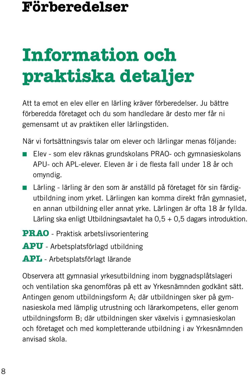 När vi fortsättningsvis talar om elever och lärlingar menas följande: Elev - som elev räknas grundskolans PRAO- och gymnasieskolans APU- och APL-elever.