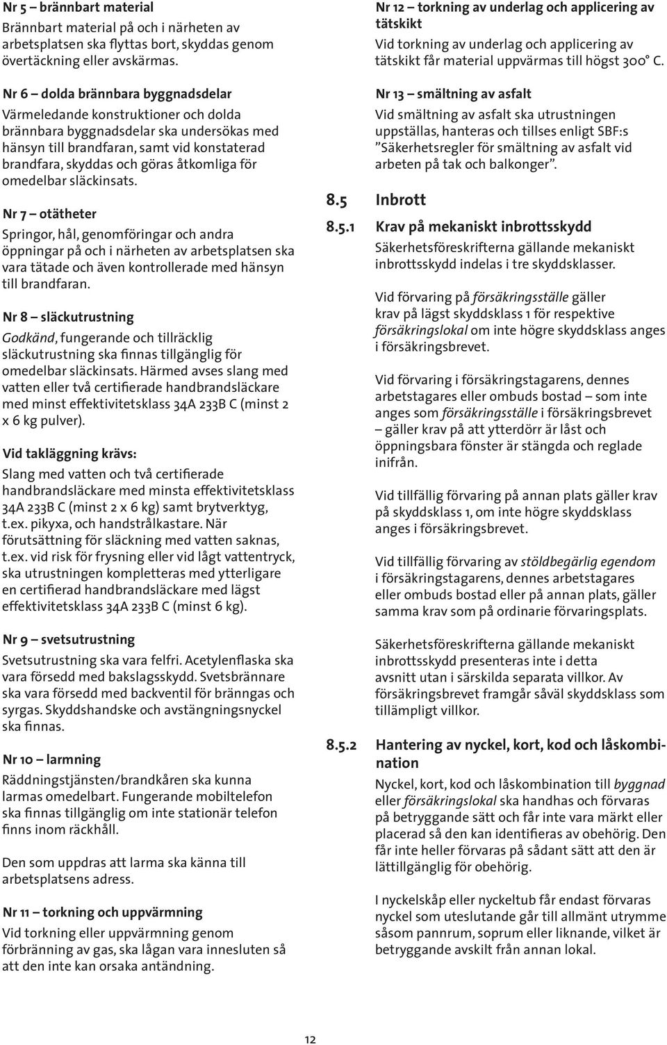 för omedelbar släckinsats. Nr 7 otätheter Springor, hål, genomföringar och andra öppningar på och i närheten av arbetsplatsen ska vara tätade och även kontrollerade med hänsyn till brandfaran.