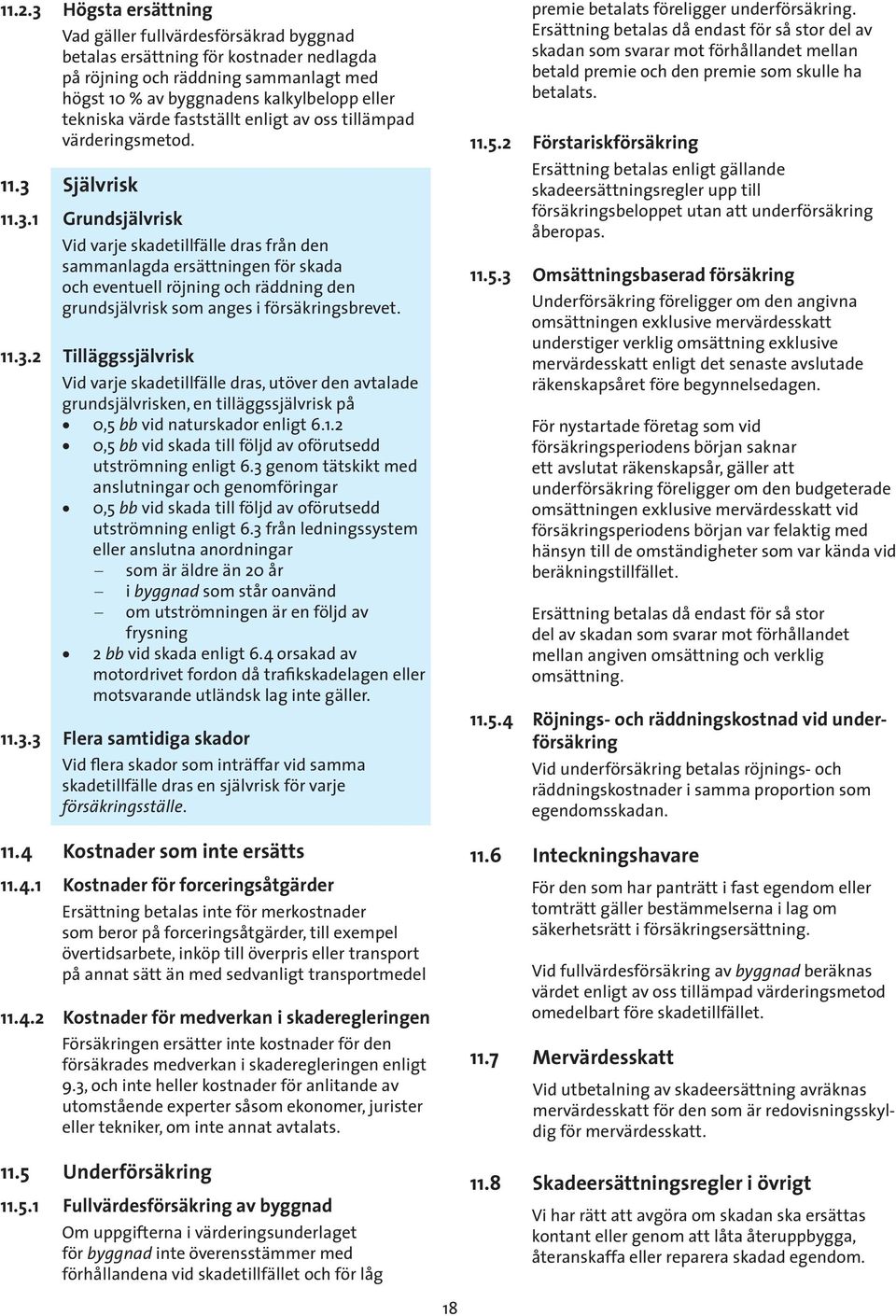 Självrisk 11.3.1 Grundsjälvrisk Vid varje skadetillfälle dras från den sammanlagda ersättningen för skada och eventuell röjning och räddning den grundsjälvrisk som anges i försäkringsbrevet. 11.3.2 Tilläggssjälvrisk Vid varje skadetillfälle dras, utöver den avtalade grundsjälvrisken, en tilläggssjälvrisk på 0,5 bb vid naturskador enligt 6.