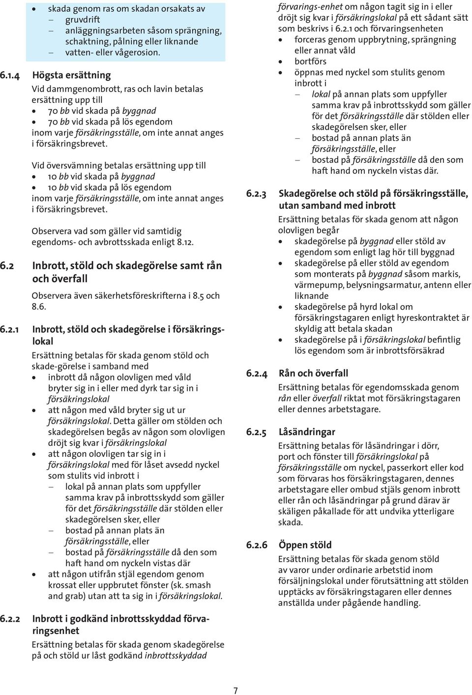 försäkringsbrevet. Vid översvämning betalas ersättning upp till 10 bb vid skada på byggnad 10 bb vid skada på lös egendom inom varje försäkringsställe, om inte annat anges i försäkringsbrevet.