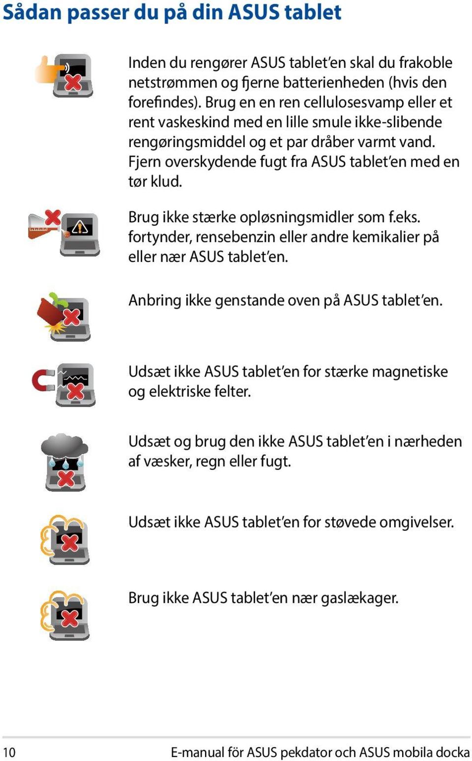 Brug ikke stærke opløsningsmidler som f.eks. fortynder, rensebenzin eller andre kemikalier på eller nær ASUS tablet en. Anbring ikke genstande oven på ASUS tablet en.