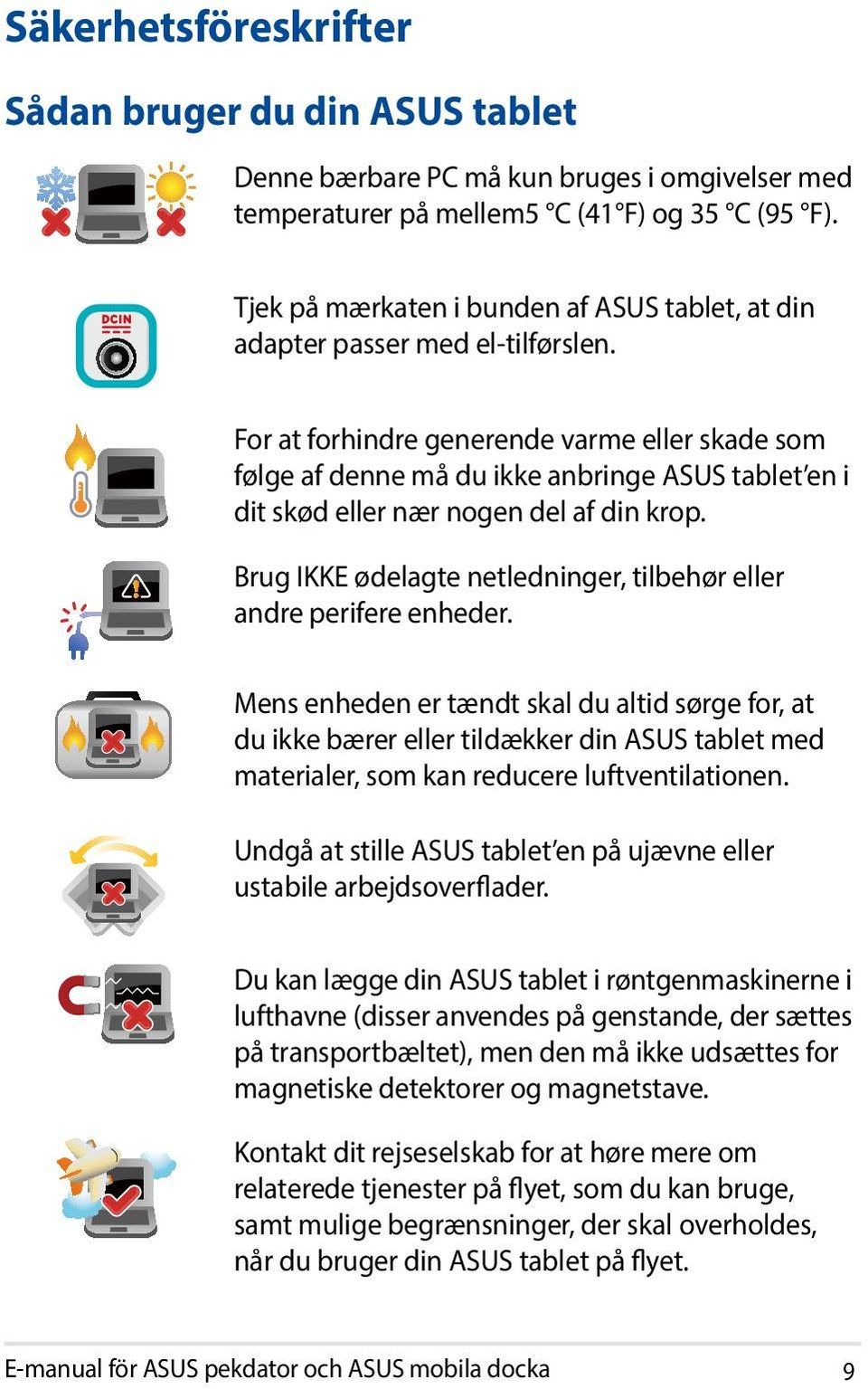 For at forhindre generende varme eller skade som følge af denne må du ikke anbringe ASUS tablet en i dit skød eller nær nogen del af din krop.