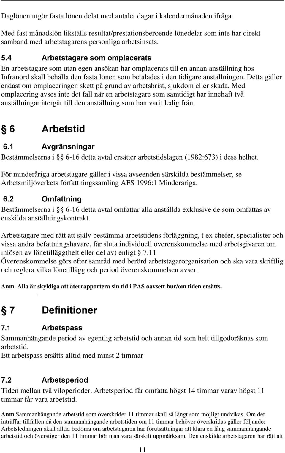 4 Arbetstagare som omplacerats En arbetstagare som utan egen ansökan har omplacerats till en annan anställning hos Infranord skall behålla den fasta lönen som betalades i den tidigare anställningen.