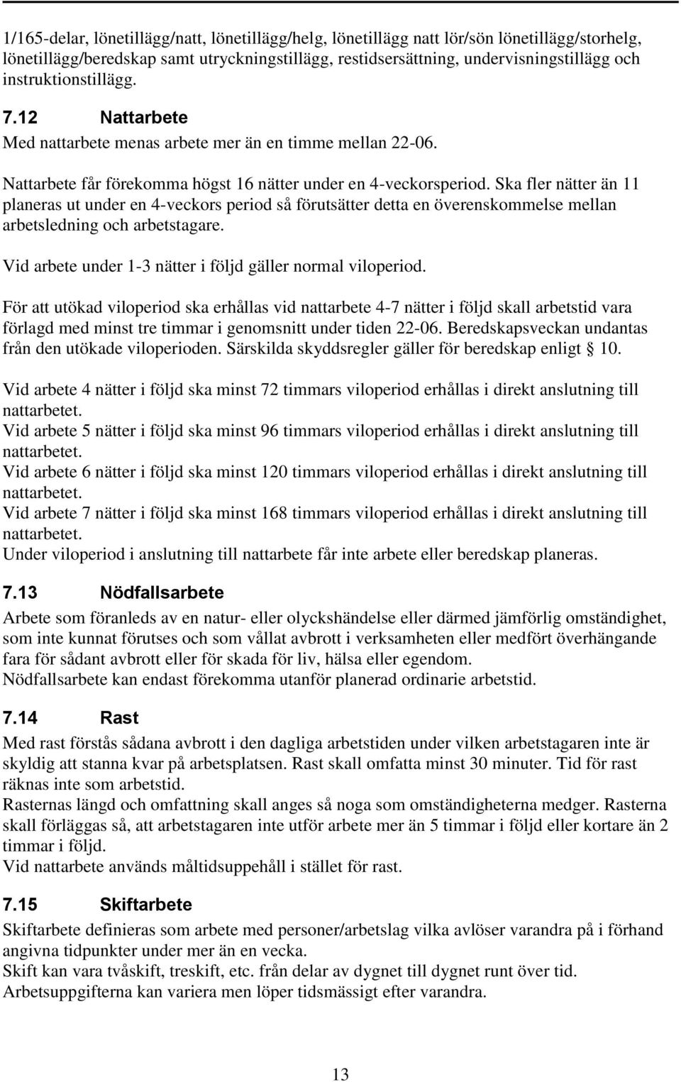 Ska fler nätter än 11 planeras ut under en 4-veckors period så förutsätter detta en överenskommelse mellan arbetsledning och arbetstagare. Vid arbete under 1-3 nätter i följd gäller normal viloperiod.