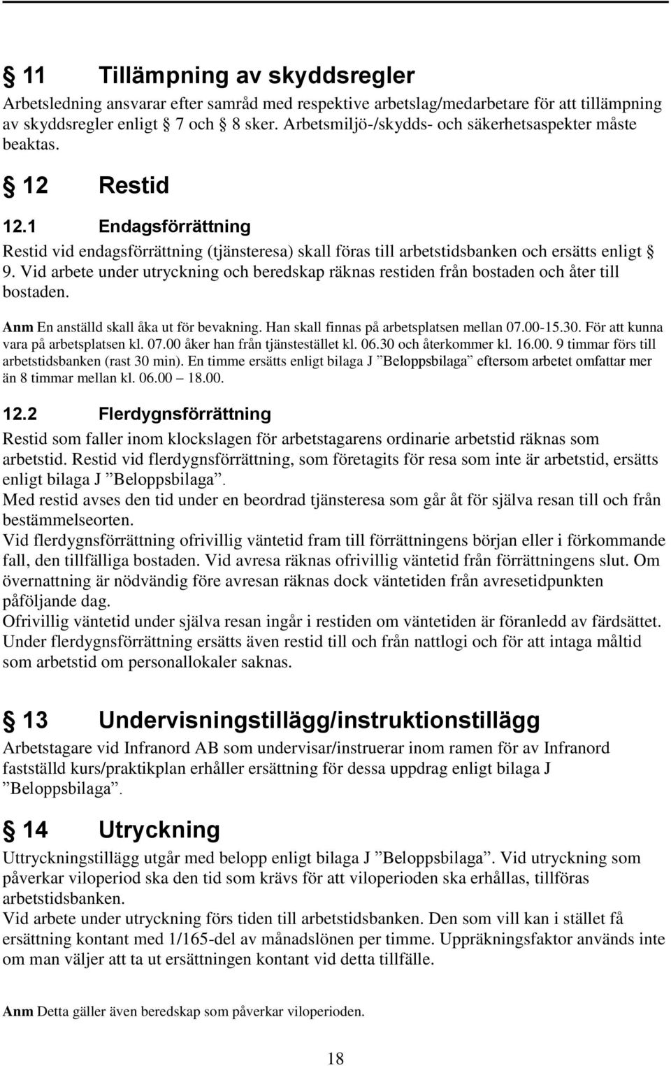 Vid arbete under utryckning och beredskap räknas restiden från bostaden och åter till bostaden. Anm En anställd skall åka ut för bevakning. Han skall finnas på arbetsplatsen mellan 07.00-15.30.