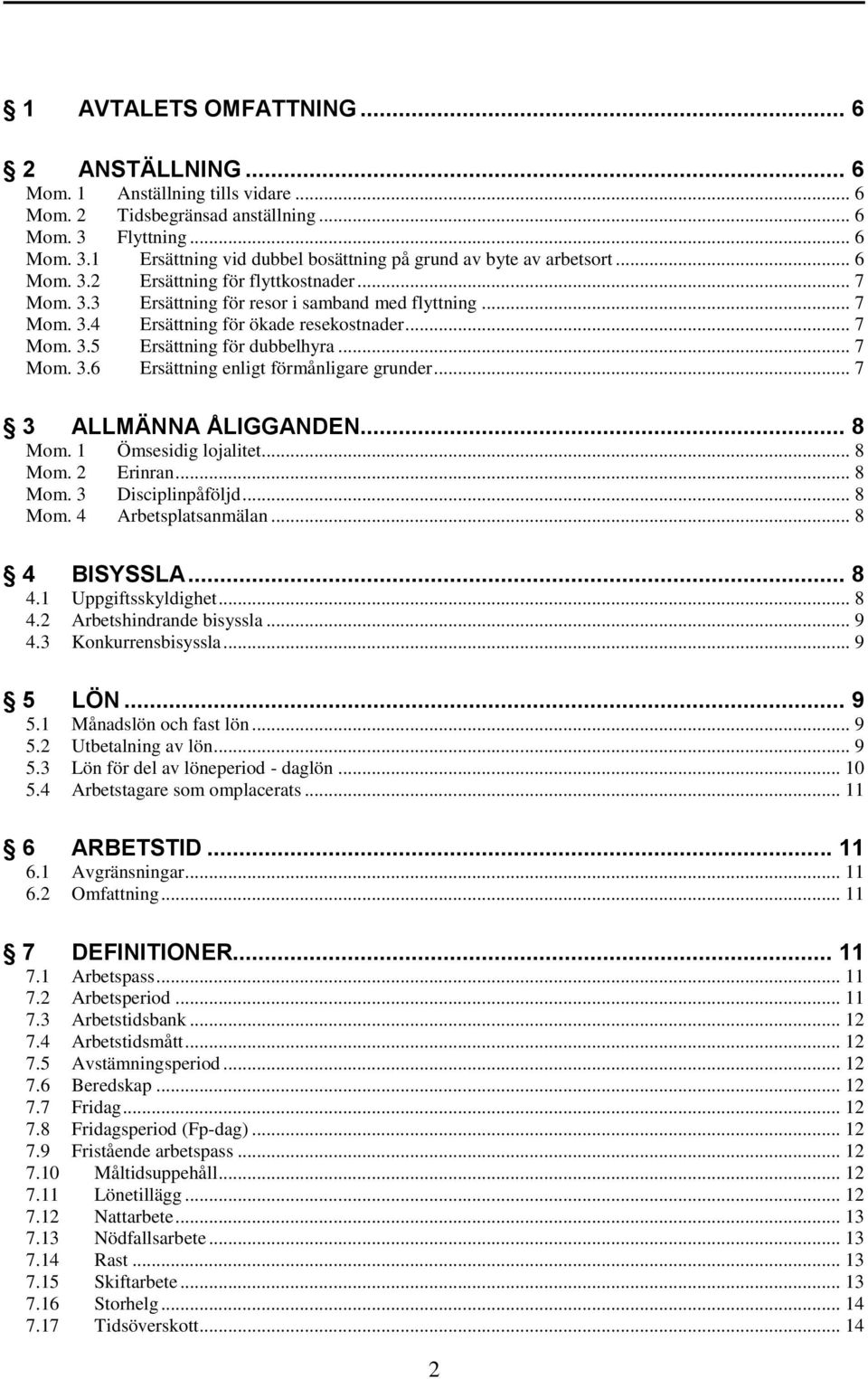 .. 7 3 ALLMÄNNA ÅLIGGANDEN... 8 Mom. 1 Ömsesidig lojalitet... 8 Mom. 2 Erinran... 8 Mom. 3 Disciplinpåföljd... 8 Mom. 4 Arbetsplatsanmälan... 8 4 BISYSSLA... 8 4.1 Uppgiftsskyldighet... 8 4.2 Arbetshindrande bisyssla.