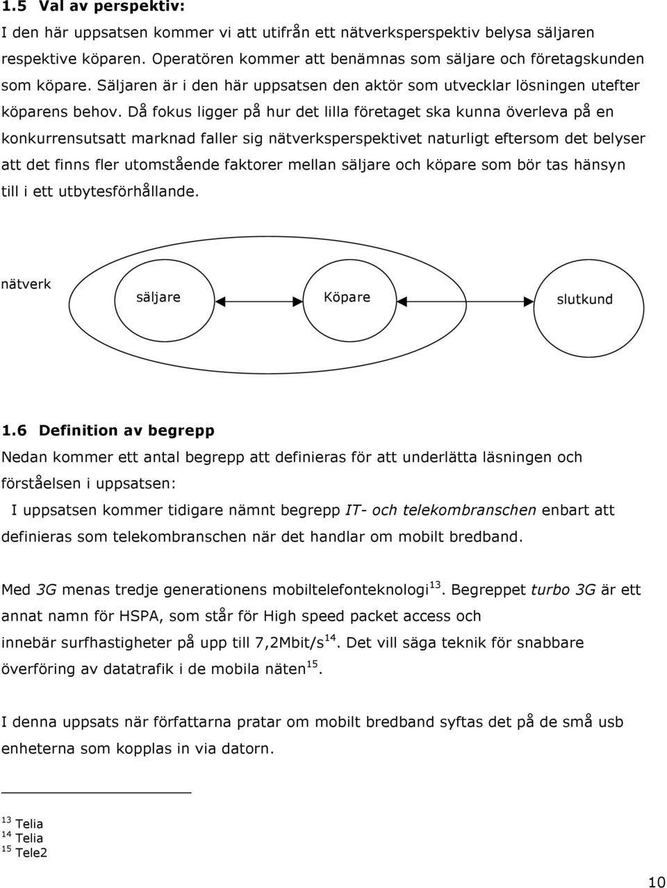 Då fokus ligger på hur det lilla företaget ska kunna överleva på en konkurrensutsatt marknad faller sig nätverksperspektivet naturligt eftersom det belyser att det finns fler utomstående faktorer