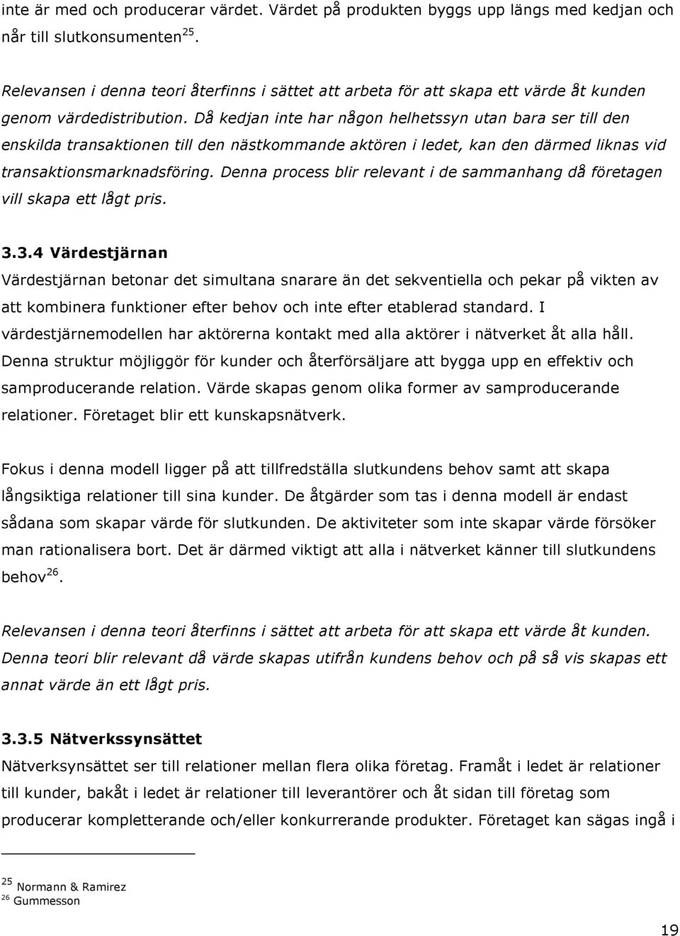 Då kedjan inte har någon helhetssyn utan bara ser till den enskilda transaktionen till den nästkommande aktören i ledet, kan den därmed liknas vid transaktionsmarknadsföring.