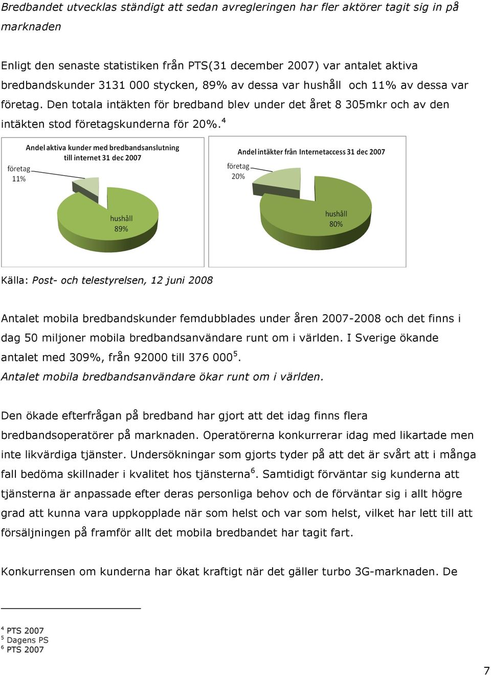 4 Källa: Post- och telestyrelsen, 12 juni 2008 Antalet mobila bredbandskunder femdubblades under åren 2007-2008 och det finns i dag 50 miljoner mobila bredbandsanvändare runt om i världen.