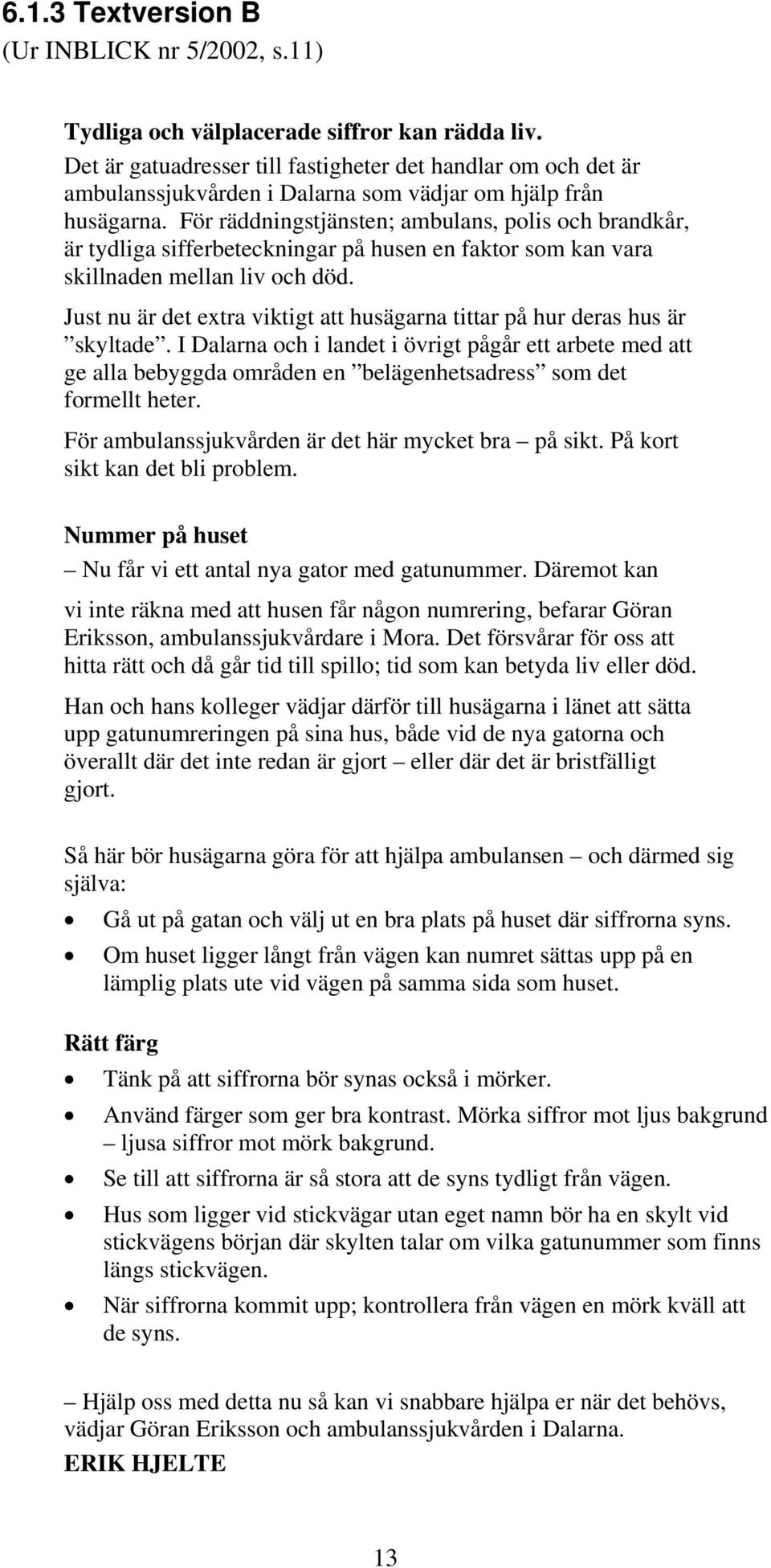 För räddningstjänsten; ambulans, polis och brandkår, är tydliga sifferbeteckningar på husen en faktor som kan vara skillnaden mellan liv och död.