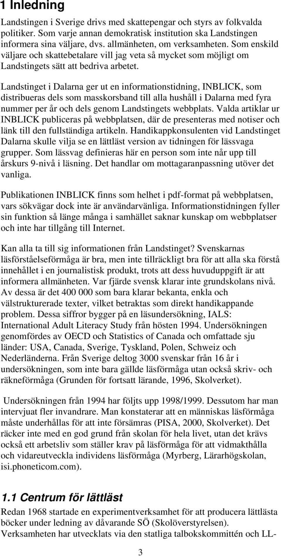 Landstinget i Dalarna ger ut en informationstidning, INBLICK, som distribueras dels som masskorsband till alla hushåll i Dalarna med fyra nummer per år och dels genom Landstingets webbplats.