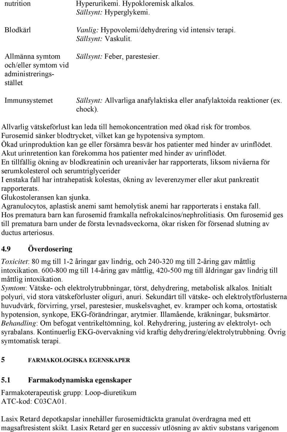 Allvarlig vätskeförlust kan leda till hemokoncentration med ökad risk för trombos. Furosemid sänker blodtrycket, vilket kan ge hypotensiva symptom.