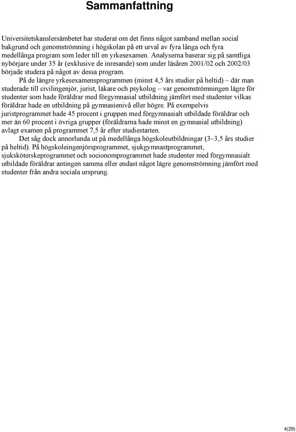 På de längre yrkesexamensprogrammen (minst 4,5 års studier på heltid) där man studerade till civilingenjör, jurist, läkare och psykolog var genomströmningen lägre för studenter som hade föräldrar med