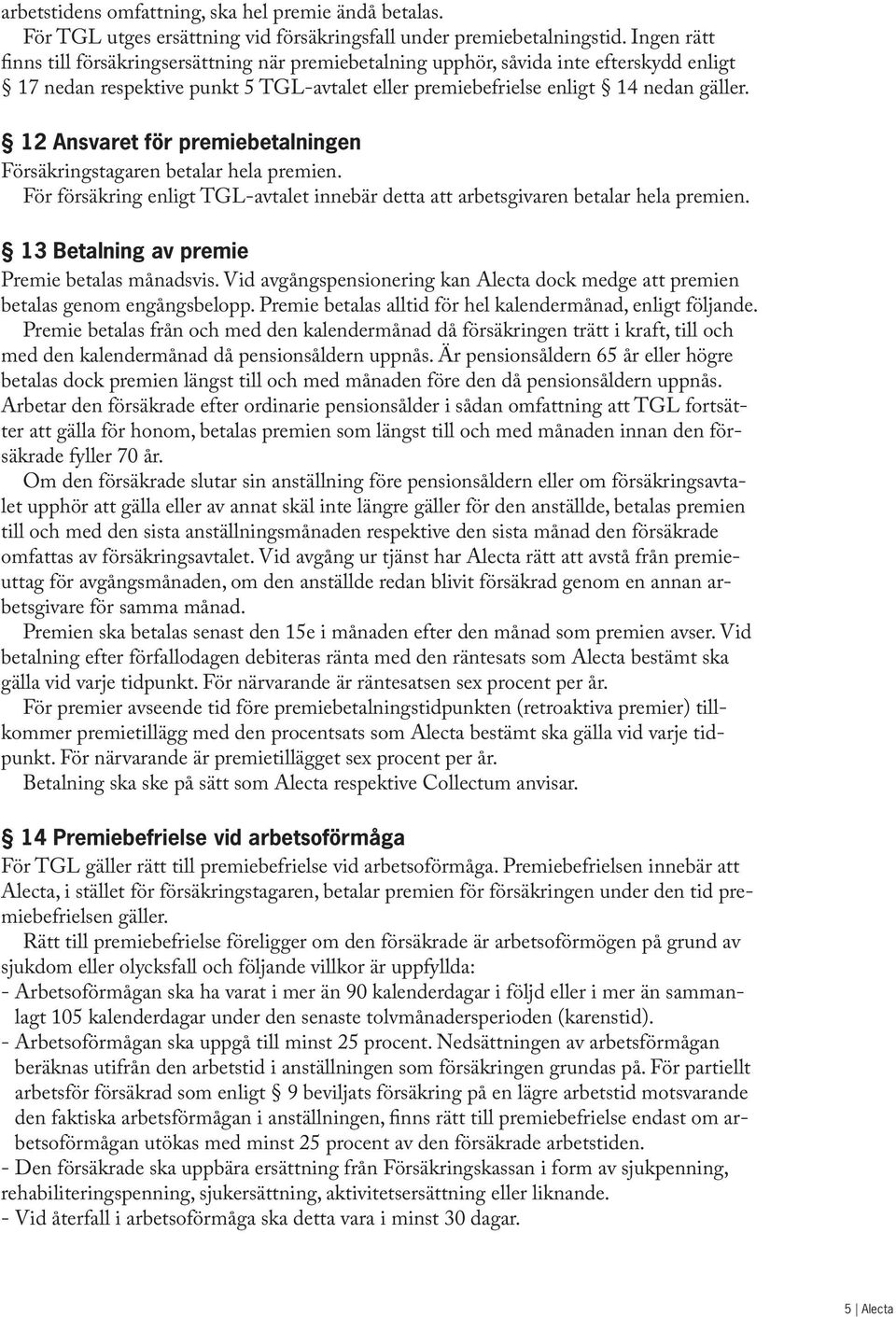 12 Ansvaret för premiebetalningen Försäkringstagaren betalar hela premien. För försäkring enligt TGL-avtalet innebär detta att arbetsgivaren betalar hela premien.