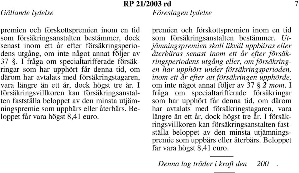 I försäkringsvillkoren kan försäkringsanstalten fastställa beloppet av den minsta utjämningspremie som uppbärs eller återbärs. Beloppet får vara högst 8,41 euro.