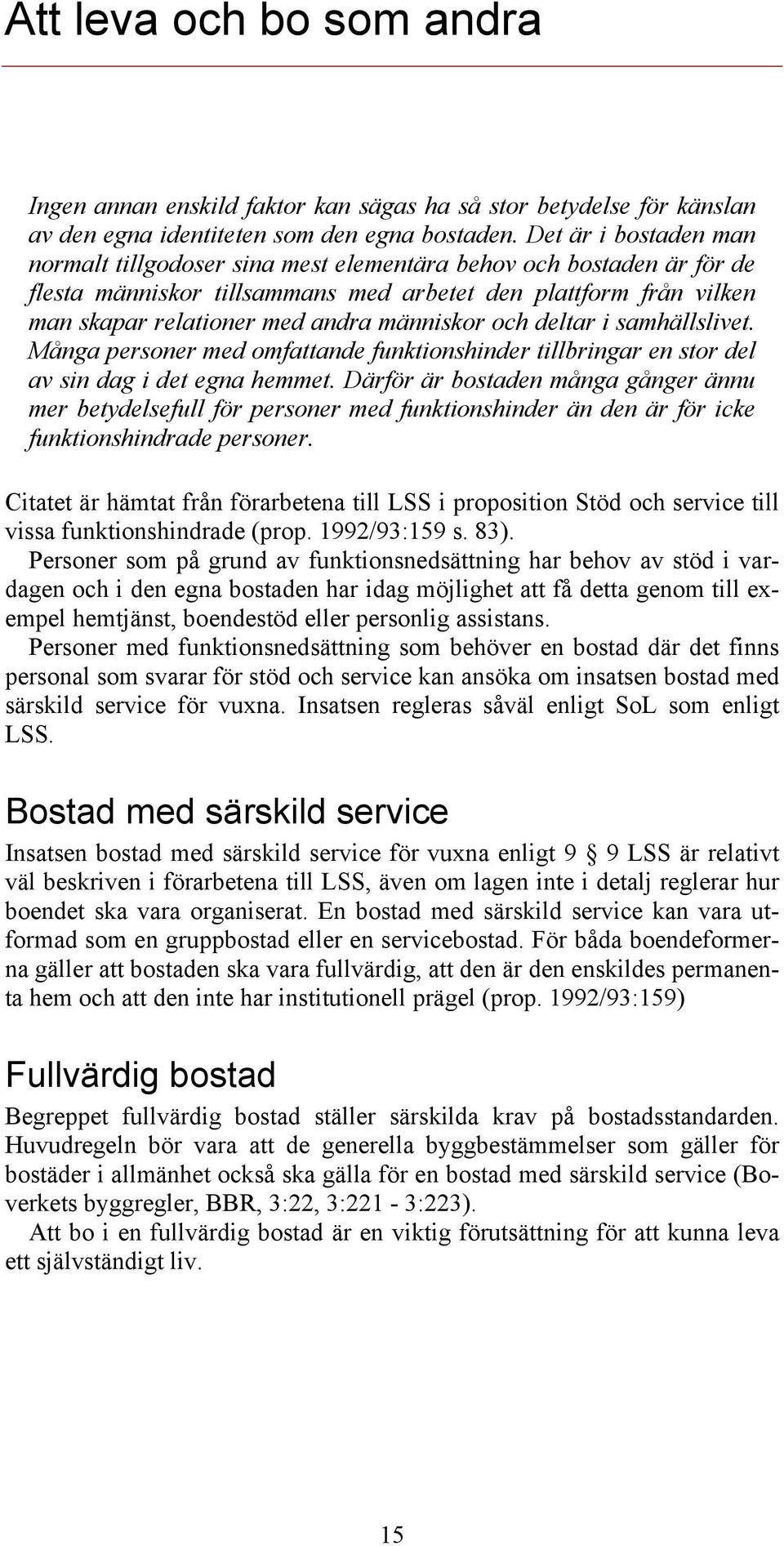 människor och deltar i samhällslivet. Många personer med omfattande funktionshinder tillbringar en stor del av sin dag i det egna hemmet.