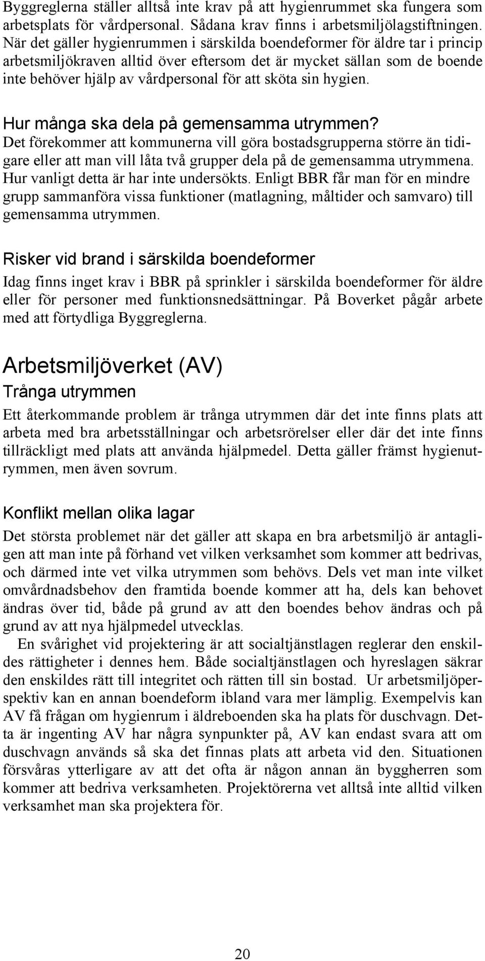 sin hygien. Hur många ska dela på gemensamma utrymmen? Det förekommer att kommunerna vill göra bostadsgrupperna större än tidigare eller att man vill låta två grupper dela på de gemensamma utrymmena.