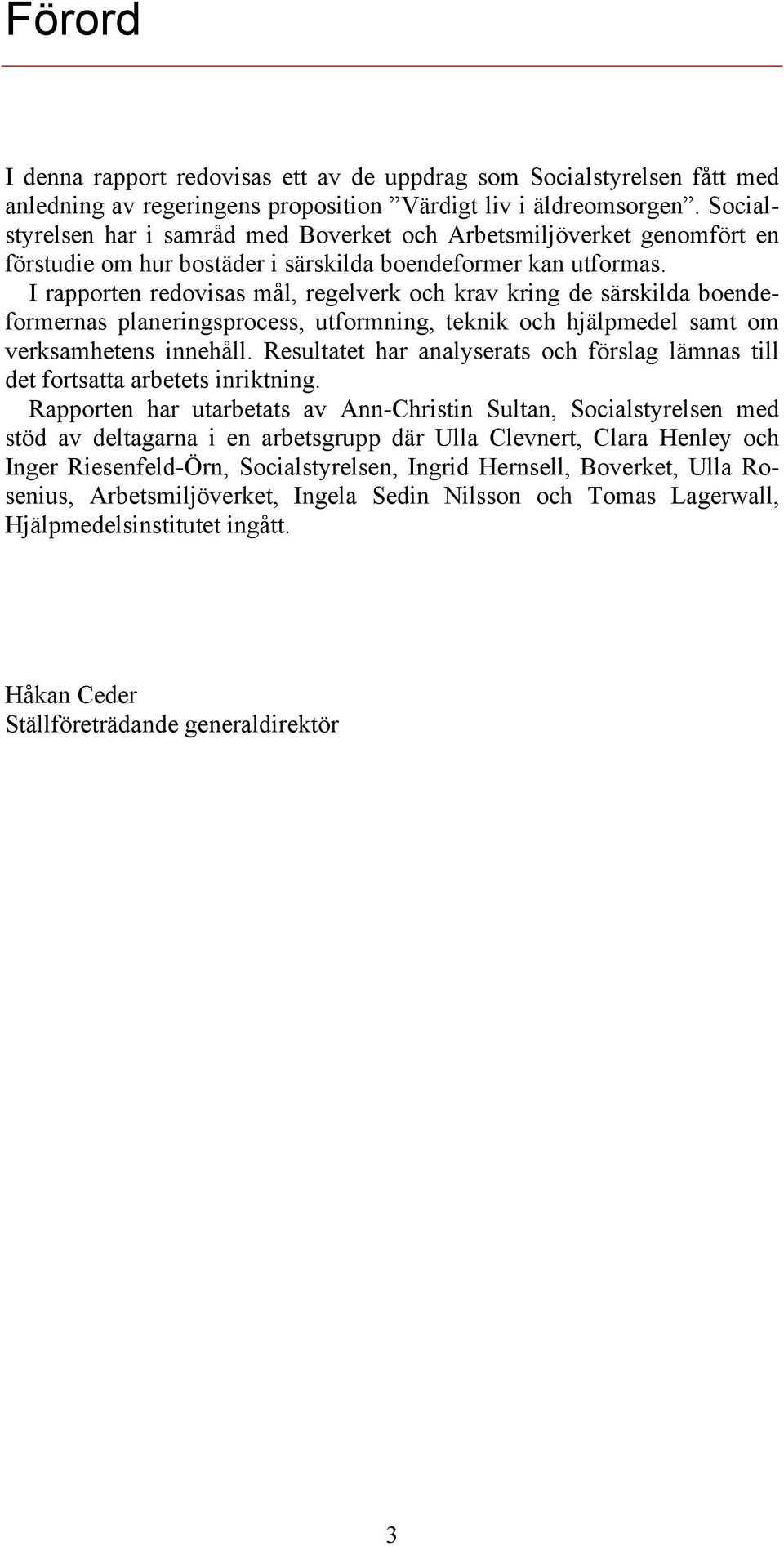 I rapporten redovisas mål, regelverk och krav kring de särskilda boendeformernas planeringsprocess, utformning, teknik och hjälpmedel samt om verksamhetens innehåll.