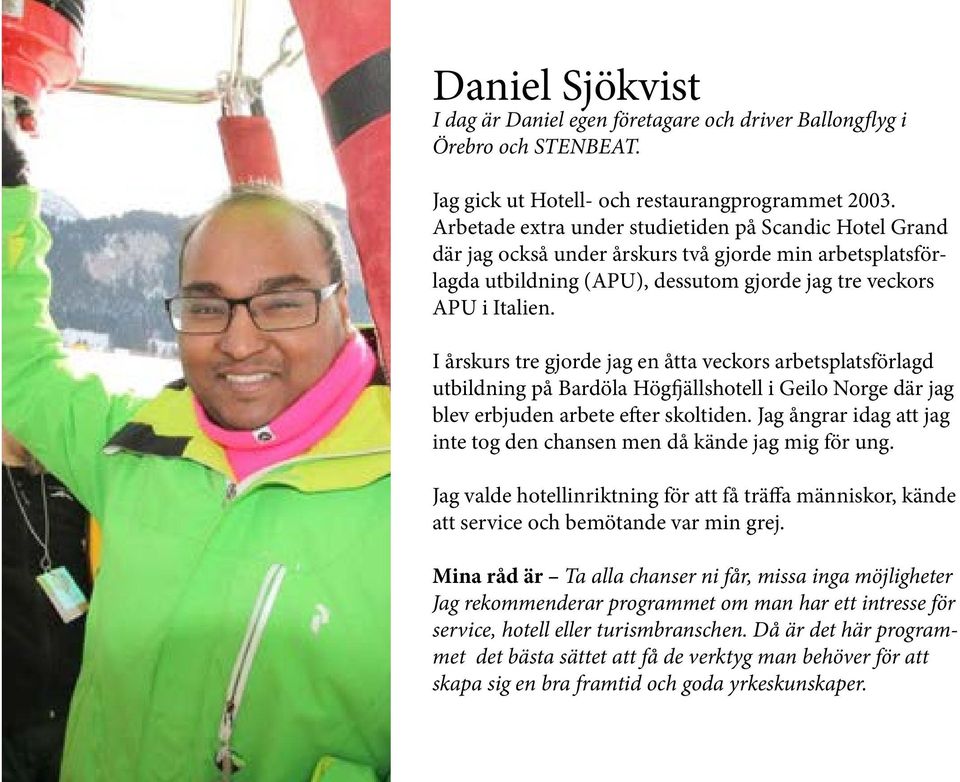 I årskurs tre gjorde jag en åtta veckors arbetsplatsförlagd utbildning på Bardöla Högfjällshotell i Geilo Norge där jag blev erbjuden arbete efter skoltiden.