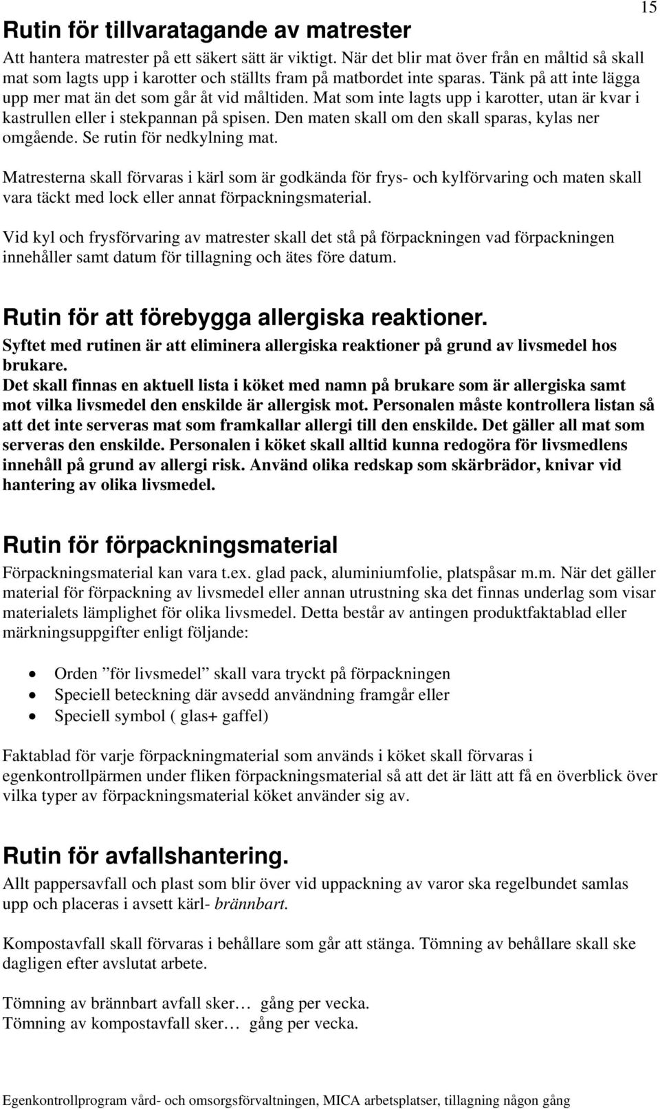 Mat som inte lagts upp i karotter, utan är kvar i kastrullen eller i stekpannan på spisen. Den maten skall om den skall sparas, kylas ner omgående. Se rutin för nedkylning mat.