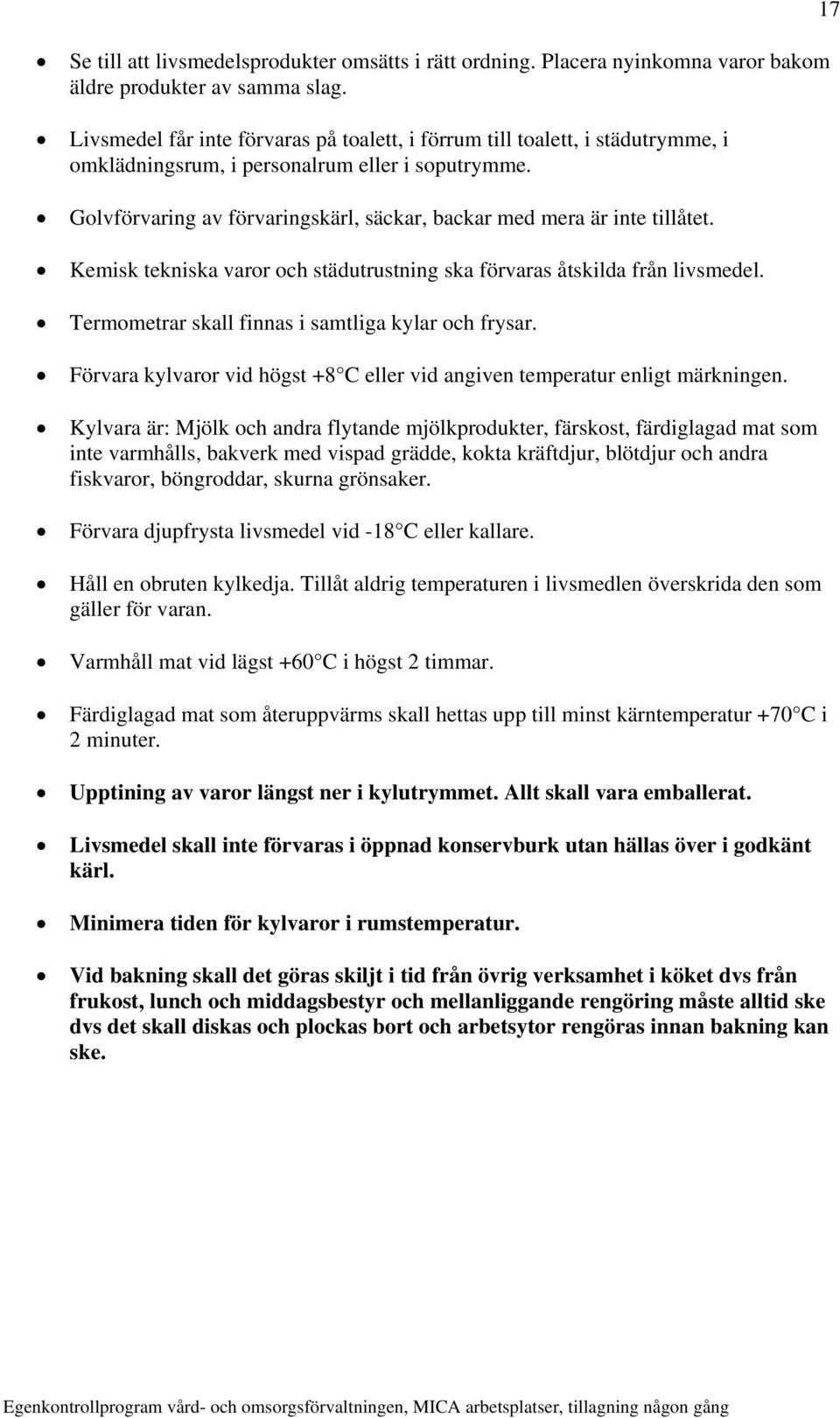 Golvförvaring av förvaringskärl, säckar, backar med mera är inte tillåtet. Kemisk tekniska varor och städutrustning ska förvaras åtskilda från livsmedel.