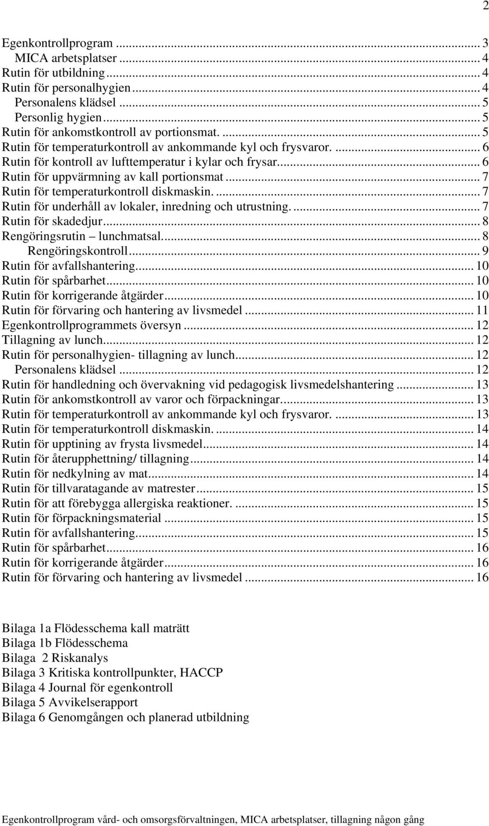 .. 7 Rutin för temperaturkontroll diskmaskin.... 7 Rutin för underhåll av lokaler, inredning och utrustning... 7 Rutin för skadedjur... 8 Rengöringsrutin lunchmatsal...8 Rengöringskontroll.