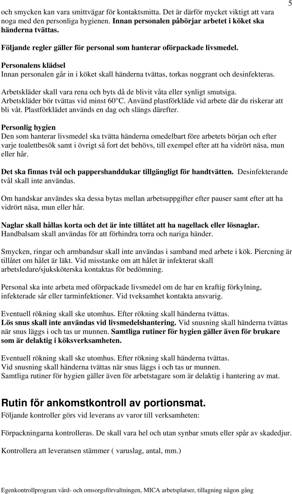 Arbetskläder skall vara rena och byts då de blivit våta eller synligt smutsiga. Arbetskläder bör tvättas vid minst 60 C. Använd plastförkläde vid arbete där du riskerar att bli våt.