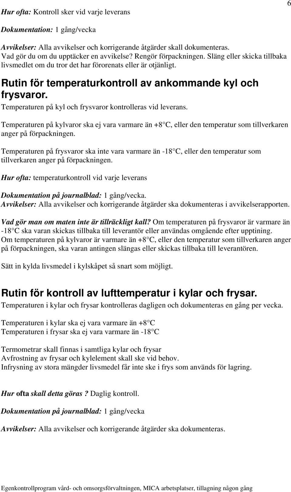 Temperaturen på kyl och frysvaror kontrolleras vid leverans. Temperaturen på kylvaror ska ej vara varmare än +8 C, eller den temperatur som tillverkaren anger på förpackningen.