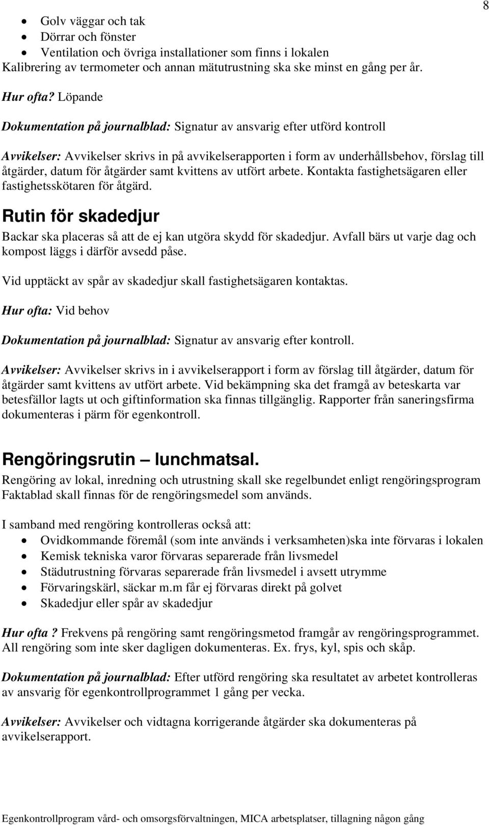 åtgärder samt kvittens av utfört arbete. Kontakta fastighetsägaren eller fastighetsskötaren för åtgärd. Rutin för skadedjur Backar ska placeras så att de ej kan utgöra skydd för skadedjur.