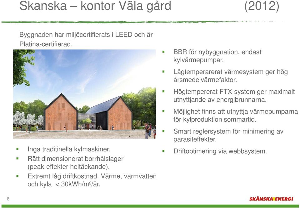 Möjlighet finns att utnyttja värmepumparna för kylproduktion sommartid. Inga traditinella kylmaskiner.