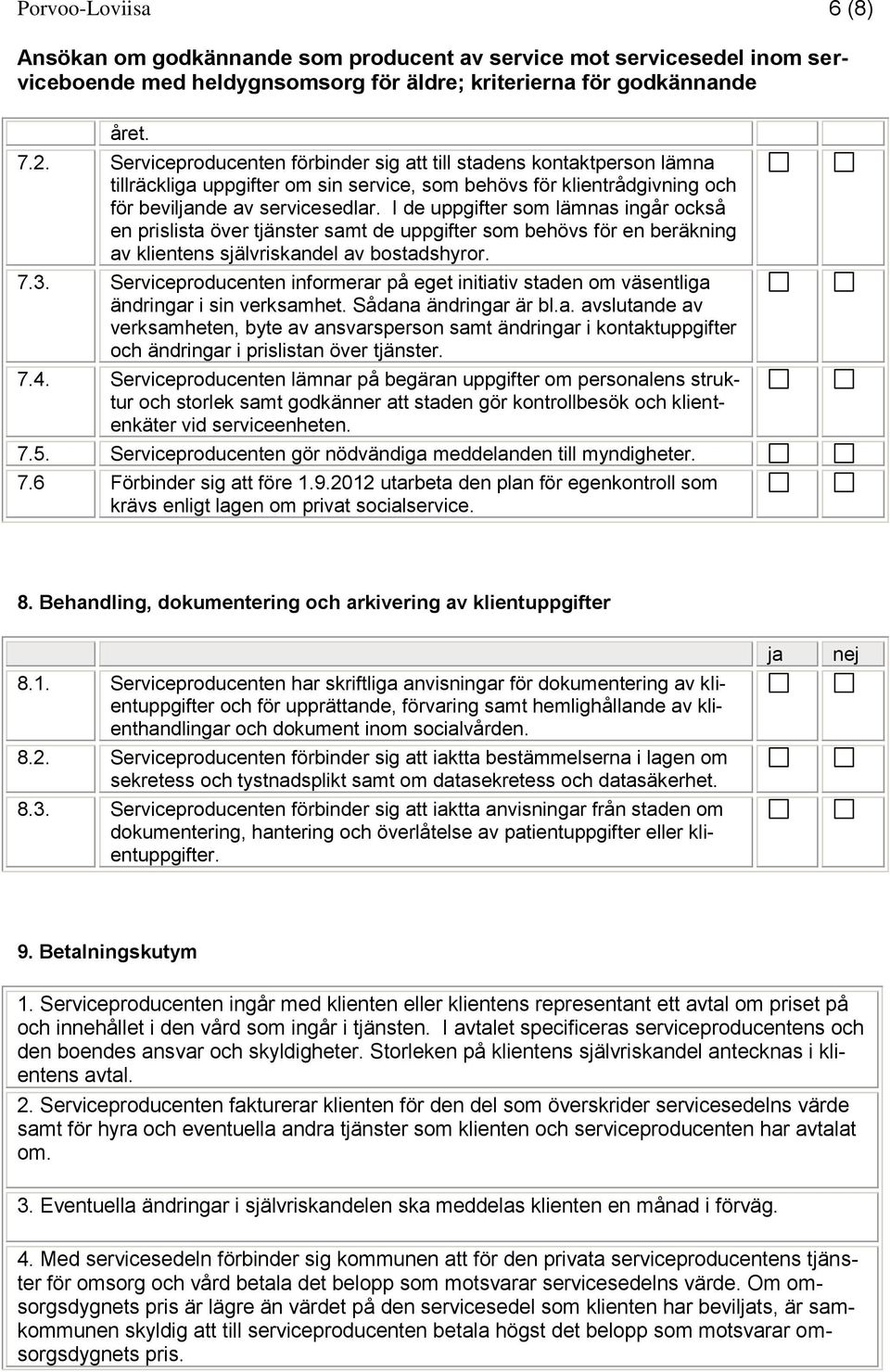 Serviceproducenten informerar på eget initiativ staden om väsentliga ändringar i sin verksamhet. Sådana ändringar är bl.a. avslutande av verksamheten, byte av ansvarsperson samt ändringar i kontaktuppgifter och ändringar i prislistan över tjänster.