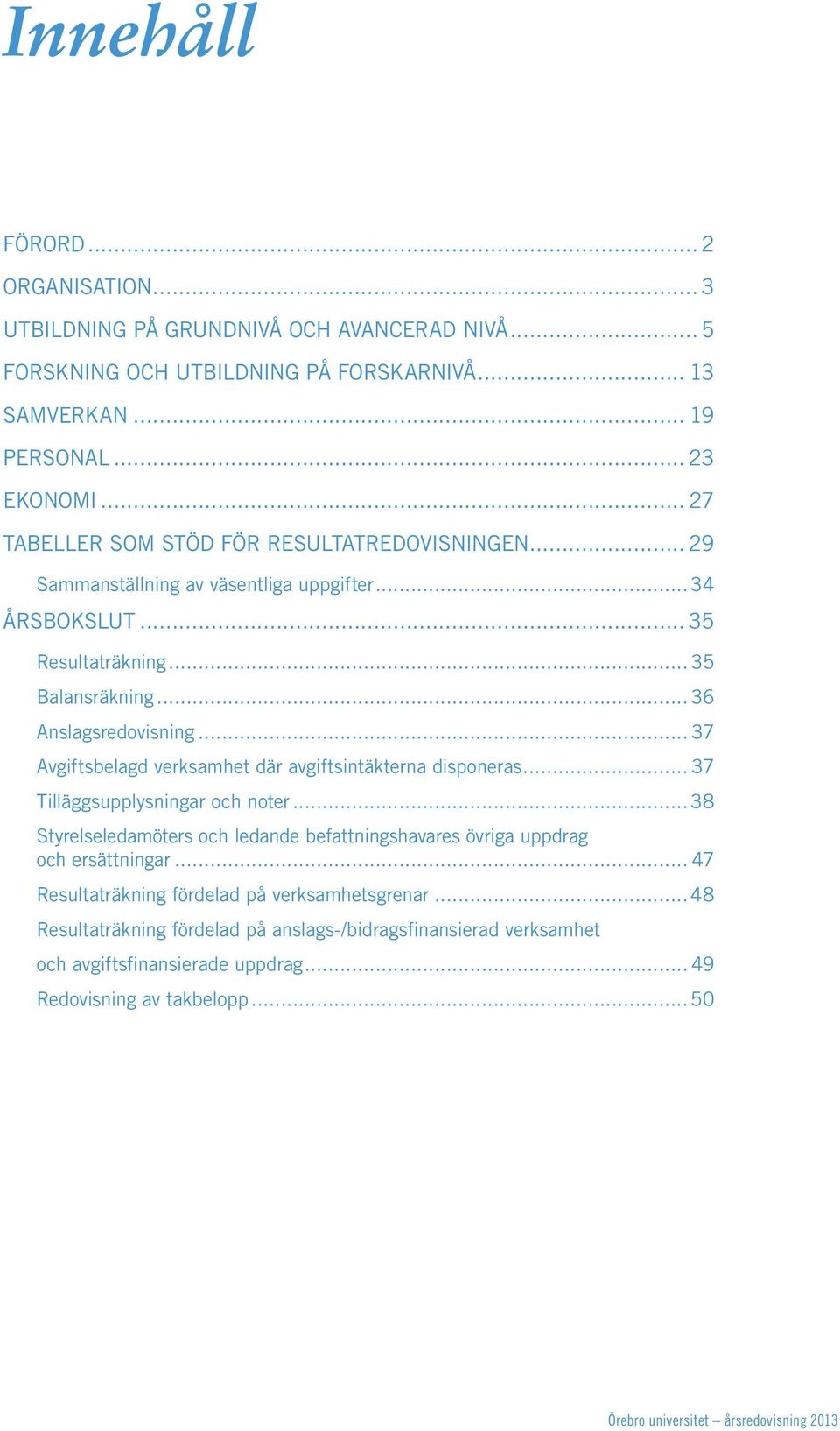 .. 37 Avgiftsbelagd verksamhet där avgiftsintäkterna disponeras... 37 Tilläggsupplysningar och noter...38 Styrelseledamöters och ledande befattningshavares övriga uppdrag och ersättningar.