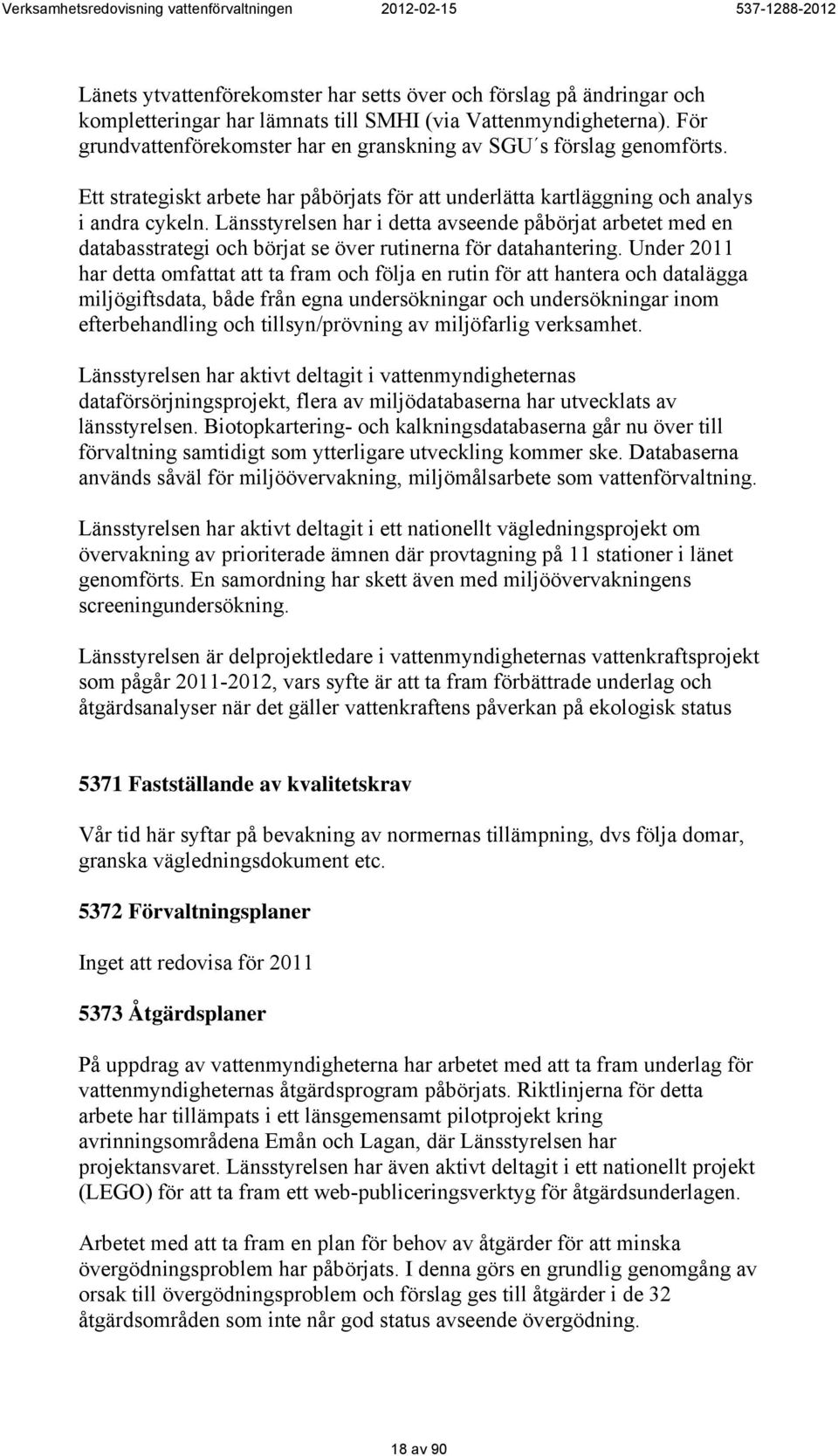 Länsstyrelsen har i detta avseende påbörjat arbetet med en databasstrategi och börjat se över rutinerna för datahantering.