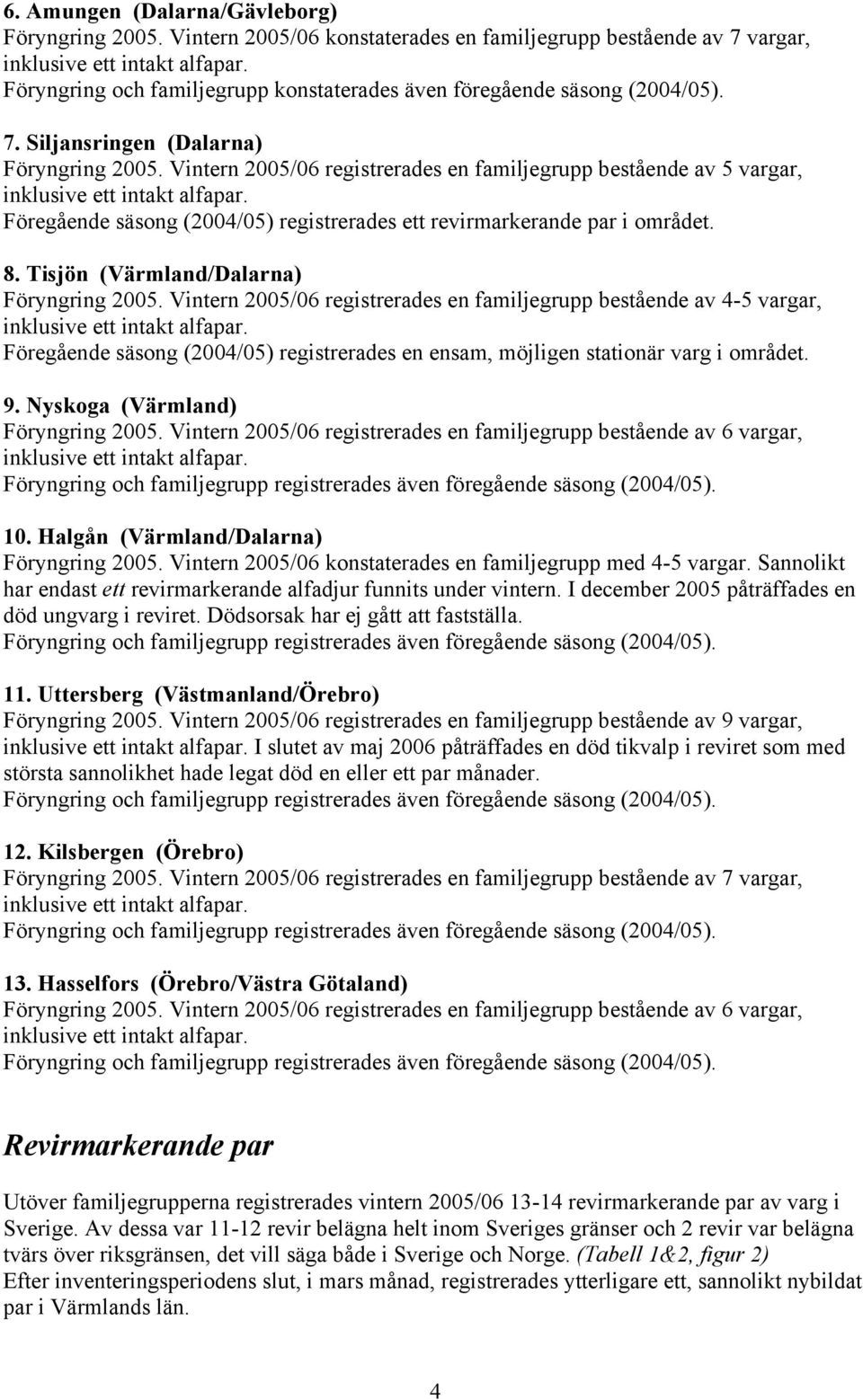 Vintern 2005/06 registrerades en familjegrupp bestående av 4-5 vargar, Föregående säsong (2004/05) registrerades en ensam, möjligen stationär varg i området. 9. Nyskoga (Värmland) Föryngring 2005.