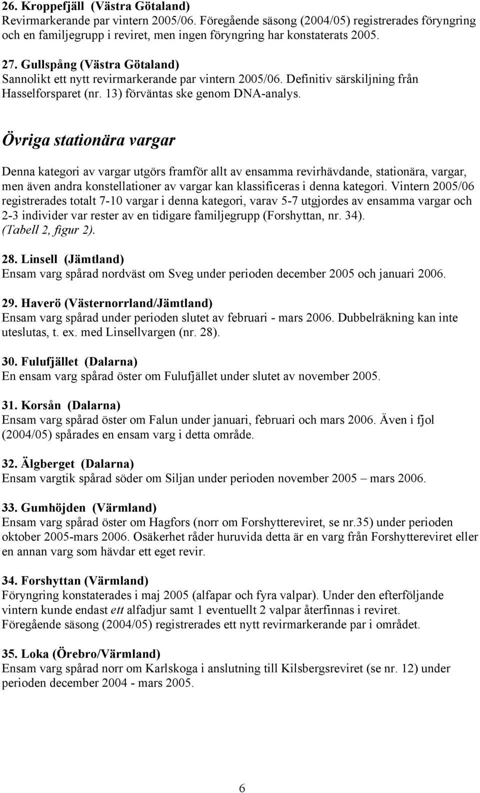 Övriga stationära vargar Denna kategori av vargar utgörs framför allt av ensamma revirhävdande, stationära, vargar, men även andra konstellationer av vargar kan klassificeras i denna kategori.