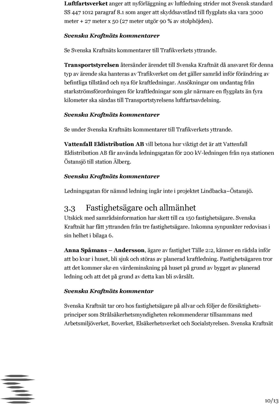 Transportstyrelsen återsänder ärendet till Svenska Kraftnät då ansvaret för denna typ av ärende ska hanteras av Trafikverket om det gäller samråd inför förändring av befintliga tillstånd och nya för