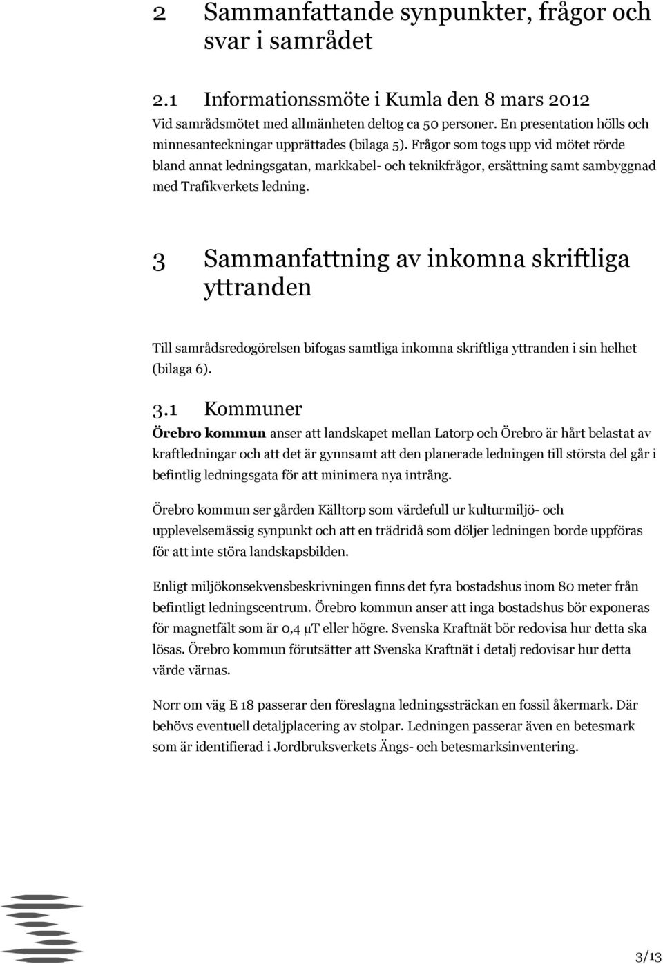 Frågor som togs upp vid mötet rörde bland annat ledningsgatan, markkabel- och teknikfrågor, ersättning samt sambyggnad med Trafikverkets ledning.