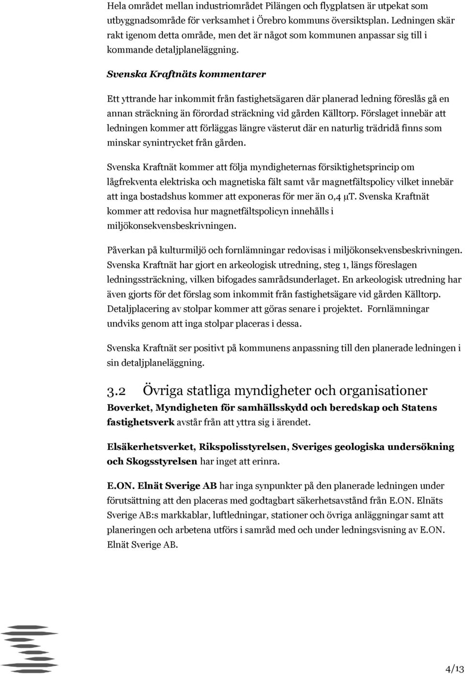 Ett yttrande har inkommit från fastighetsägaren där planerad ledning föreslås gå en annan sträckning än förordad sträckning vid gården Källtorp.