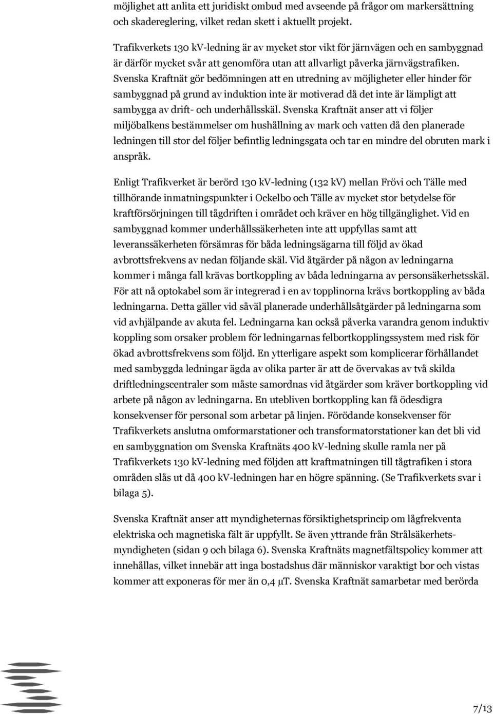 Svenska Kraftnät gör bedömningen att en utredning av möjligheter eller hinder för sambyggnad på grund av induktion inte är motiverad då det inte är lämpligt att sambygga av drift- och underhållsskäl.