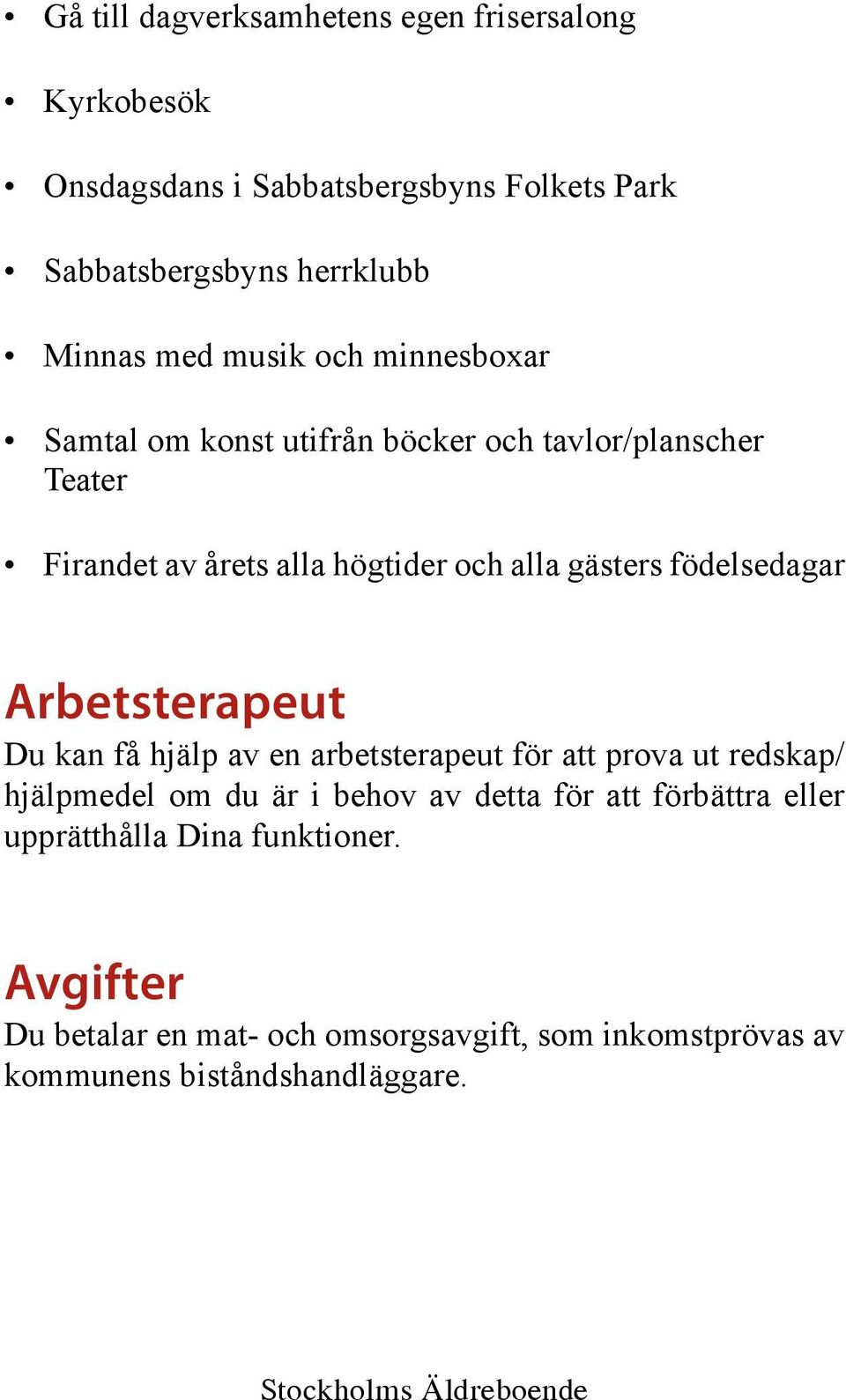 födelsedagar Arbetsterapeut Du kan få hjälp av en arbetsterapeut för att prova ut redskap/ hjälpmedel om du är i behov av detta för att