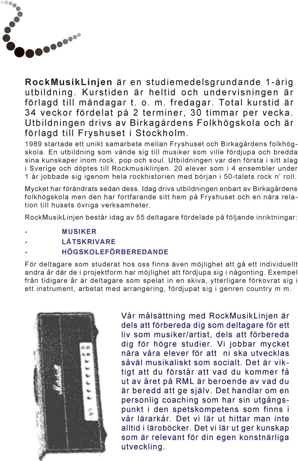 1989 startade ett unikt samarbete mellan Fryshuset och Birkagårdens folkhögskola. En utbildning som vände sig till musiker som ville fördjupa och bredda sina kunskaper inom rock, pop och soul.